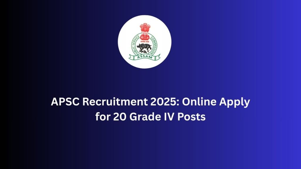 APSC Recruitment 2025: Online Apply for 20 Grade IV Posts