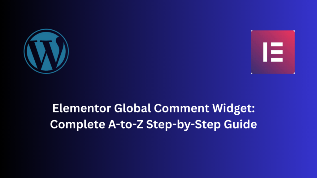 Elementor Global Comment Widget: Complete A-to-Z Step-by-Step Guide